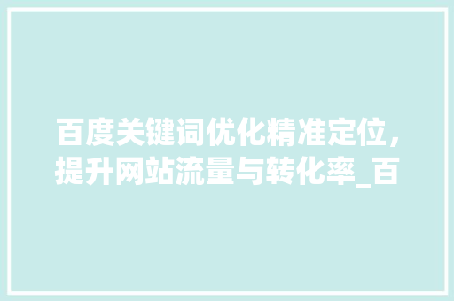 百度关键词优化精准定位，提升网站流量与转化率_百度关键词优化特点