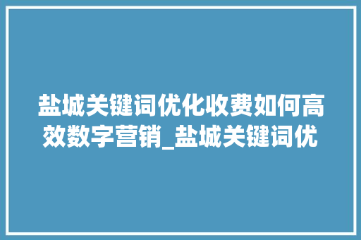 盐城关键词优化收费如何高效数字营销_盐城关键词优化如何收费