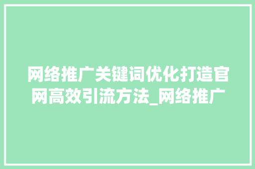 网络推广关键词优化打造官网高效引流方法_网络推广关键词优化官网