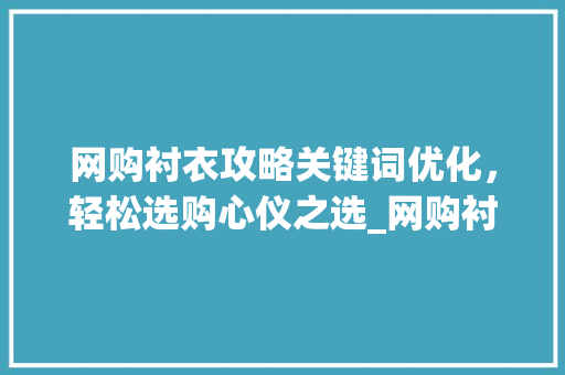 网购衬衣攻略关键词优化，轻松选购心仪之选_网购衬衣关键词优化排名