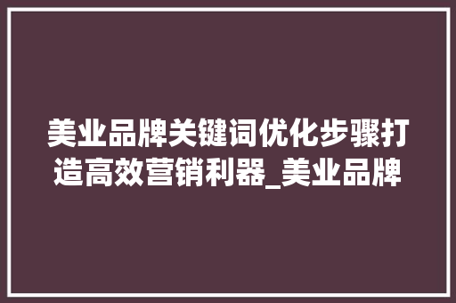 美业品牌关键词优化步骤打造高效营销利器_美业品牌关键词优化方法