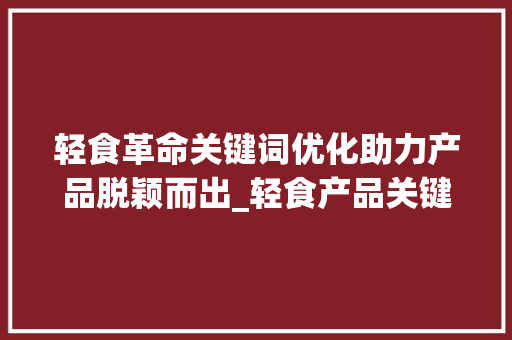 轻食革命关键词优化助力产品脱颖而出_轻食产品关键词优化排名