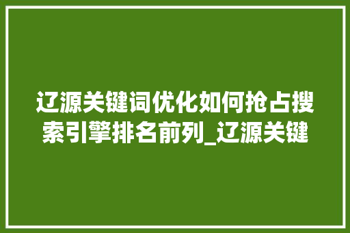 辽源关键词优化如何抢占搜索引擎排名前列_辽源关键词优化排名前十