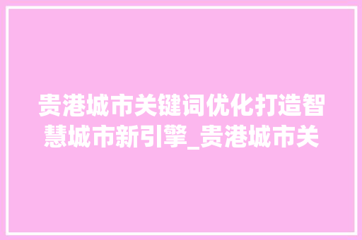 贵港城市关键词优化打造智慧城市新引擎_贵港城市关键词优化软件
