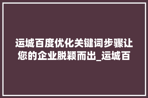 运城百度优化关键词步骤让您的企业脱颖而出_运城百度优化关键词