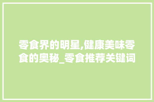 零食界的明星,健康美味零食的奥秘_零食推荐关键词优化
