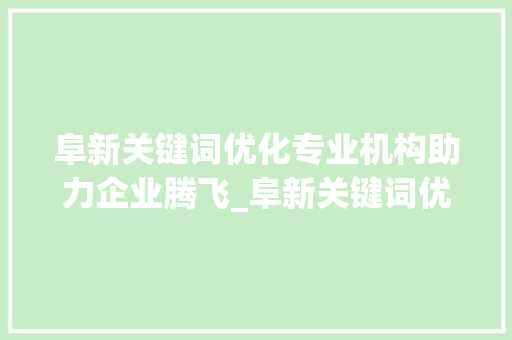 阜新关键词优化专业机构助力企业腾飞_阜新关键词优化哪家专业
