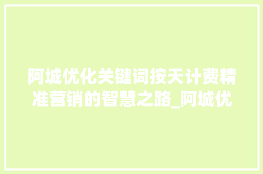 阿城优化关键词按天计费精准营销的智慧之路_阿城优化关键词按天计费