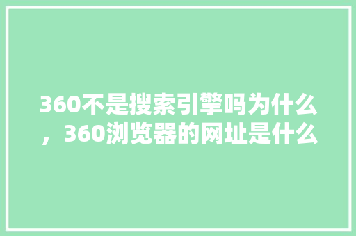 360不是搜索引擎吗为什么，360浏览器的网址是什么