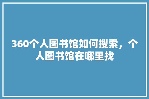 360个人图书馆如何搜索，个人图书馆在哪里找