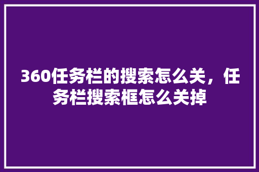 360任务栏的搜索怎么关，任务栏搜索框怎么关掉