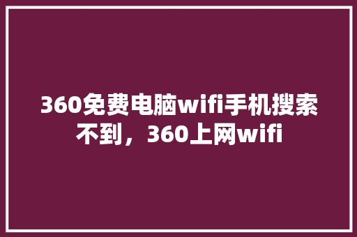 360免费电脑wifi手机搜索不到，360上网wifi