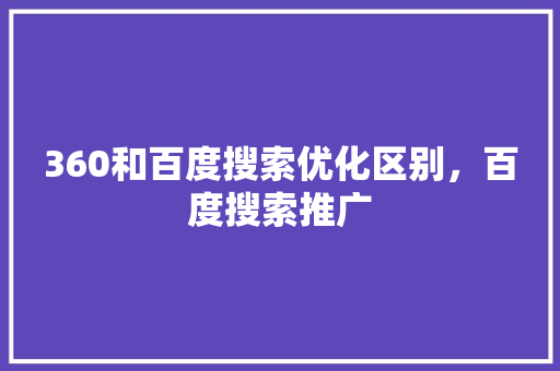 360和百度搜索优化区别，百度搜索推广