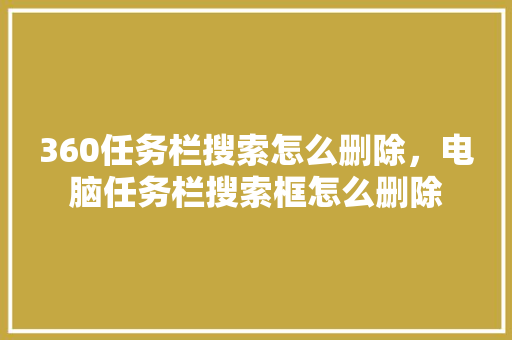 360任务栏搜索怎么删除，电脑任务栏搜索框怎么删除