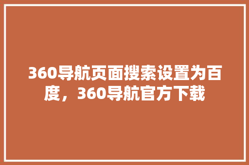 360导航页面搜索设置为百度，360导航官方下载