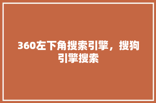 360左下角搜索引擎，搜狗引擎搜索