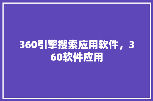 360引擎搜索应用软件，360软件应用