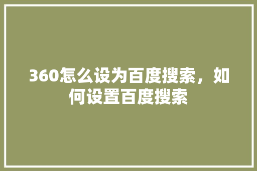 360怎么设为百度搜索，如何设置百度搜索
