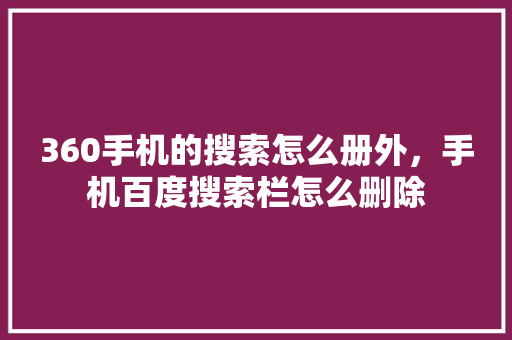 360手机的搜索怎么册外，手机百度搜索栏怎么删除