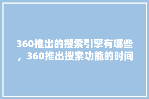 360推出的搜索引擎有哪些，360推出搜索功能的时间
