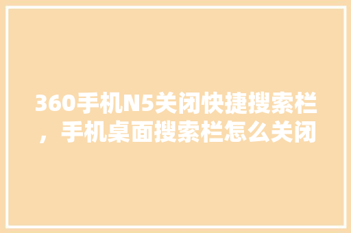 360手机N5关闭快捷搜索栏，手机桌面搜索栏怎么关闭