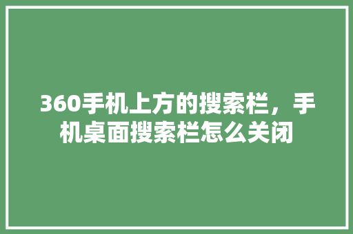 360手机上方的搜索栏，手机桌面搜索栏怎么关闭