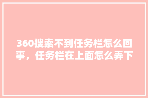 360搜索不到任务栏怎么回事，任务栏在上面怎么弄下来