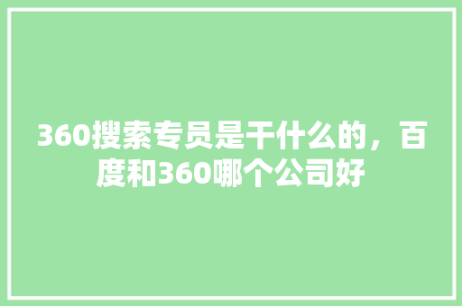 360搜索专员是干什么的，百度和360哪个公司好