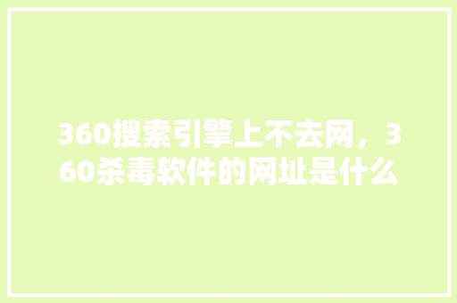 360搜索引擎上不去网，360杀毒软件的网址是什么
