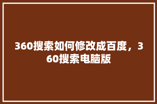 360搜索如何修改成百度，360搜索电脑版