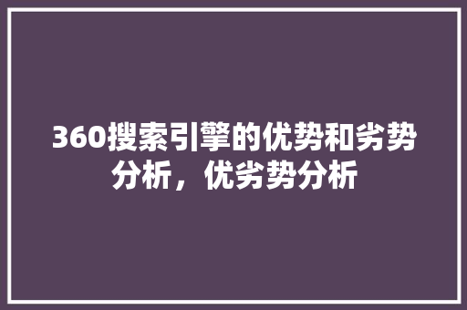 360搜索引擎的优势和劣势分析，优劣势分析