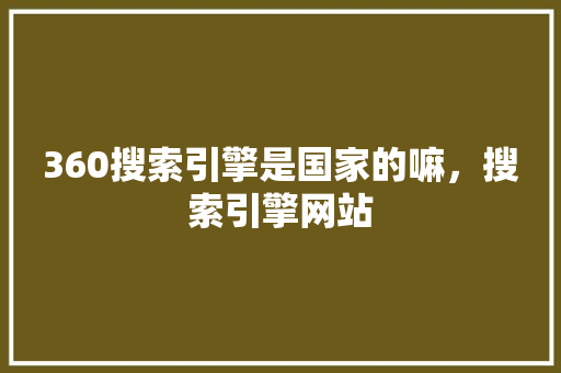 360搜索引擎是国家的嘛，搜索引擎网站