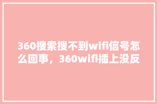 360搜索搜不到wifi信号怎么回事，360wifi插上没反应