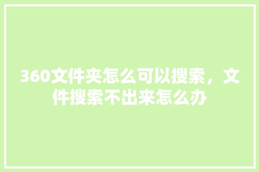 360文件夹怎么可以搜索，文件搜索不出来怎么办