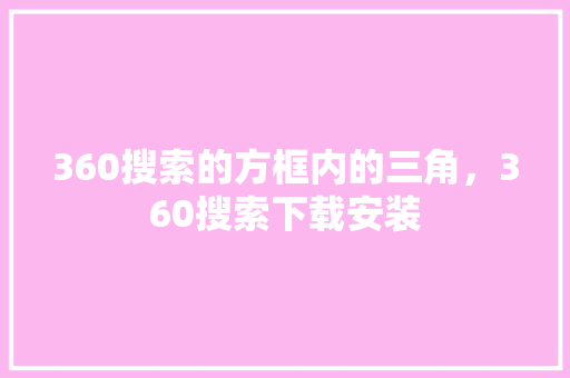 360搜索的方框内的三角，360搜索下载安装