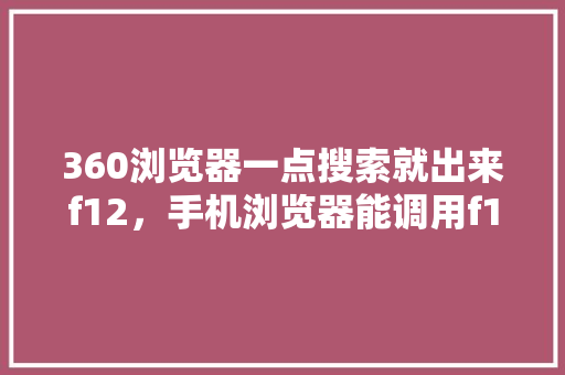 360浏览器一点搜索就出来f12，手机浏览器能调用f12
