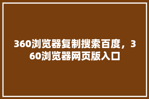 360浏览器复制搜索百度，360浏览器网页版入口