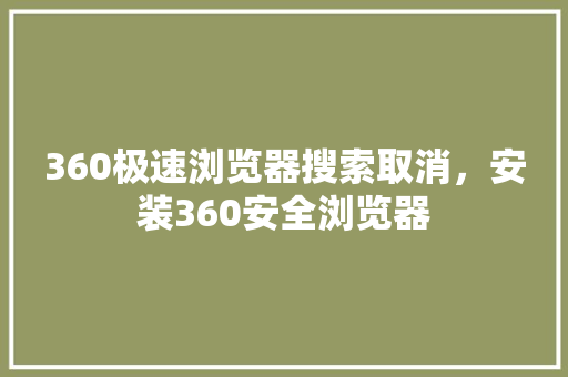 360极速浏览器搜索取消，安装360安全浏览器