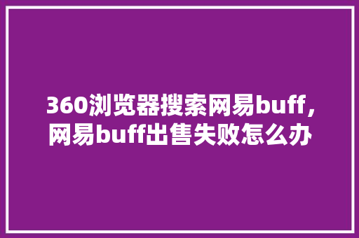 360浏览器搜索网易buff，网易buff出售失败怎么办