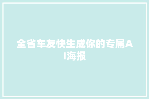 全省车友快生成你的专属AI海报