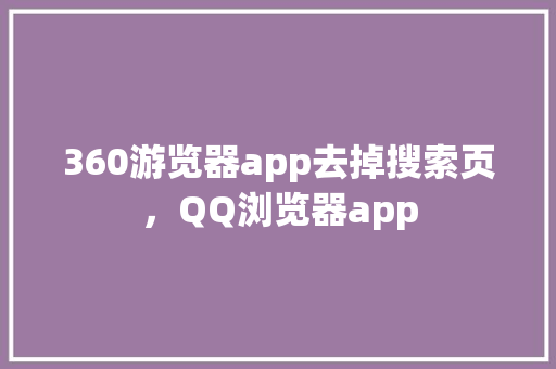 360游览器app去掉搜索页，QQ浏览器app