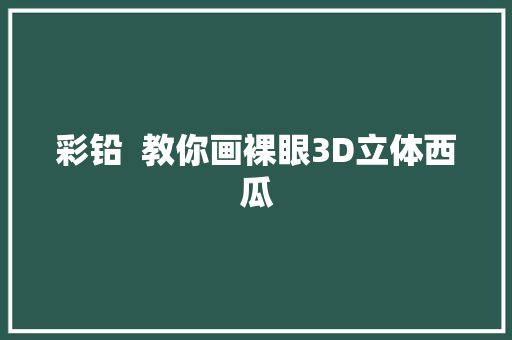 彩铅  教你画裸眼3D立体西瓜