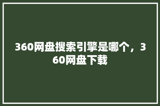 360网盘搜索引擎是哪个，360网盘下载