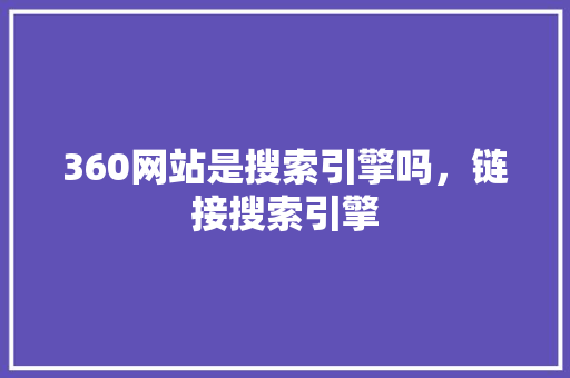 360网站是搜索引擎吗，链接搜索引擎