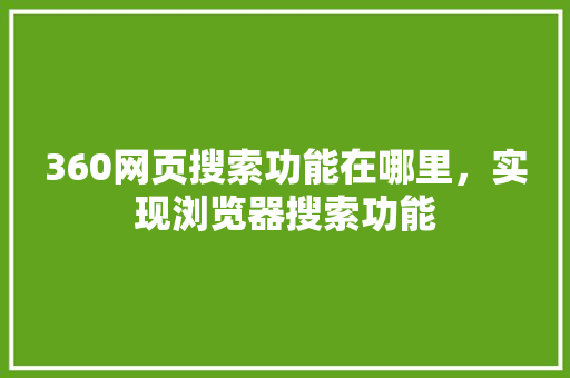 360网页搜索功能在哪里，实现浏览器搜索功能