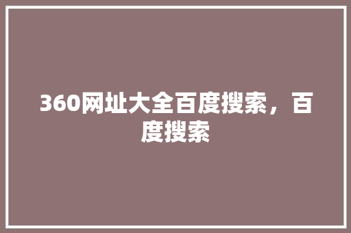 360网址大全百度搜索，百度搜索