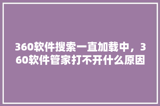 360软件搜索一直加载中，360软件管家打不开什么原因