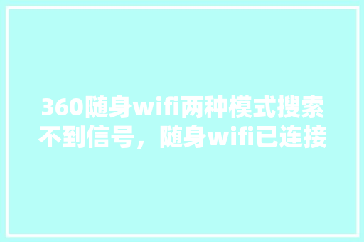 360随身wifi两种模式搜索不到信号，随身wifi已连接不可上网是什么原因
