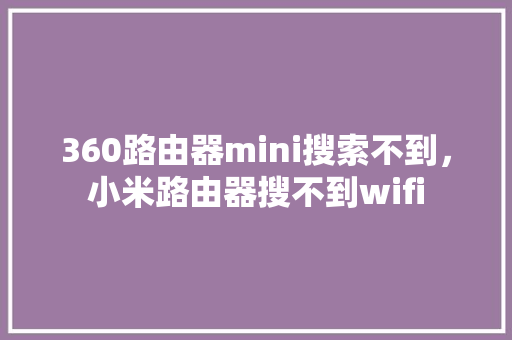 360路由器mini搜索不到，小米路由器搜不到wifi