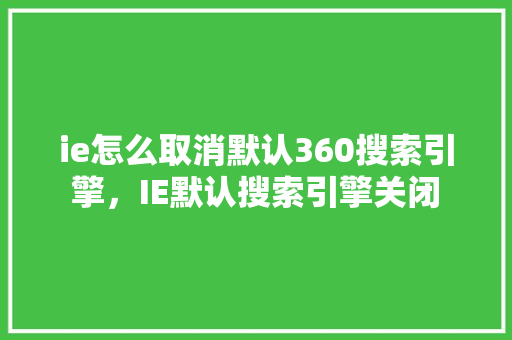 ie怎么取消默认360搜索引擎，IE默认搜索引擎关闭